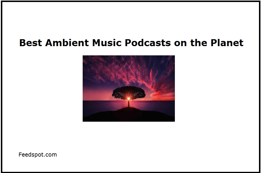 15 Best Ambient Music Podcasts To Listen To In 2026
